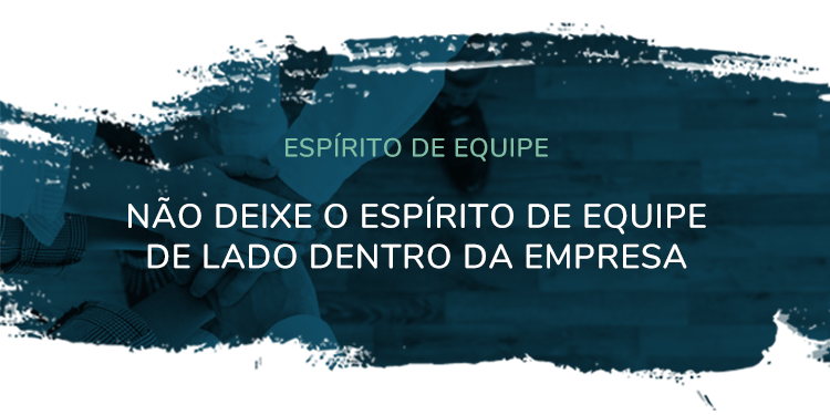 Espírito de Equipe – Não deixe o espírito de equipe de lado dentro da empresa