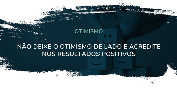Otimismo – Não deixe o otimismo de lado e acredite nos resultados positivos